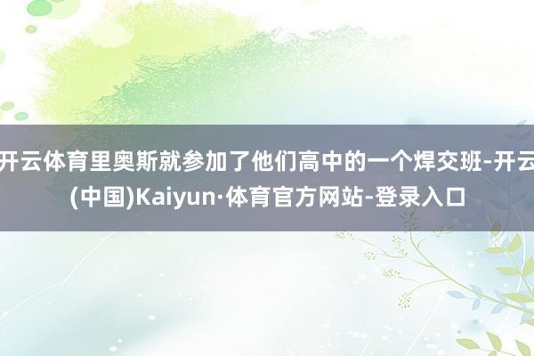 开云体育里奥斯就参加了他们高中的一个焊交班-开云(中国)Kaiyun·体育官方网站-登录入口