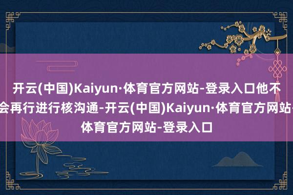 开云(中国)Kaiyun·体育官方网站-登录入口他不合计伊朗会再行进行核沟通-开云(中国)Kaiyun·体育官方网站-登录入口