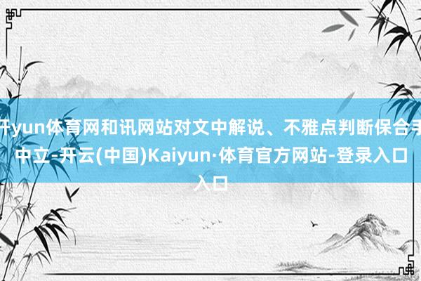 开yun体育网和讯网站对文中解说、不雅点判断保合手中立-开云(中国)Kaiyun·体育官方网站-登录入口