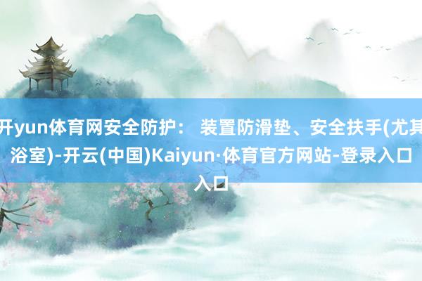 开yun体育网安全防护： 装置防滑垫、安全扶手(尤其浴室)-开云(中国)Kaiyun·体育官方网站-登录入口