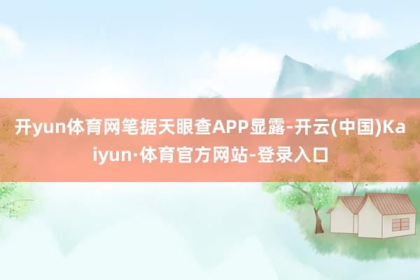 开yun体育网笔据天眼查APP显露-开云(中国)Kaiyun·体育官方网站-登录入口