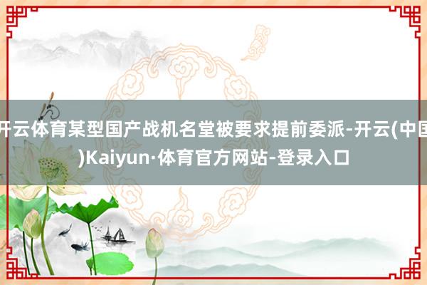 开云体育某型国产战机名堂被要求提前委派-开云(中国)Kaiyun·体育官方网站-登录入口