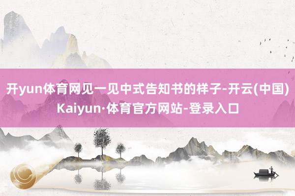 开yun体育网见一见中式告知书的样子-开云(中国)Kaiyun·体育官方网站-登录入口