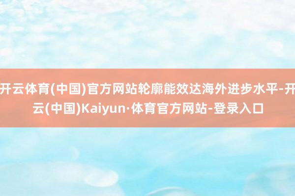 开云体育(中国)官方网站轮廓能效达海外进步水平-开云(中国)Kaiyun·体育官方网站-登录入口