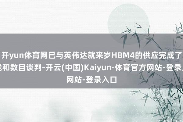 开yun体育网已与英伟达就来岁HBM4的供应完成了价钱和数目谈判-开云(中国)Kaiyun·体育官方网站-登录入口