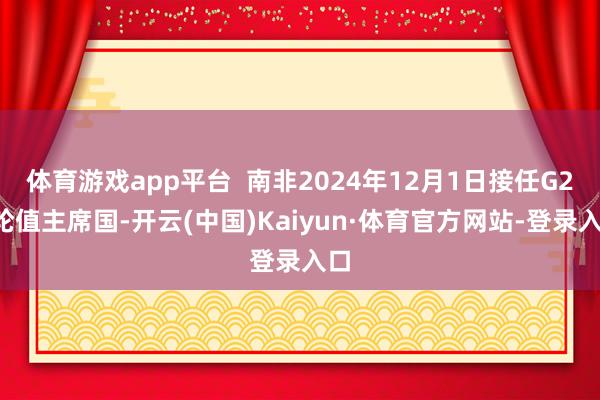 体育游戏app平台 南非2024年12月1日接任G20轮值主席国-开云(中国)Kaiyun·体育官方网站-登录入口