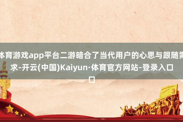 体育游戏app平台二游暗合了当代用户的心思与跟随需求-开云(中国)Kaiyun·体育官方网站-登录入口