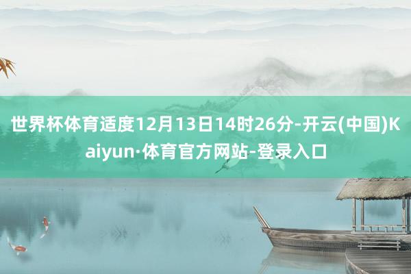 世界杯体育适度12月13日14时26分-开云(中国)Kaiyun·体育官方网站-登录入口