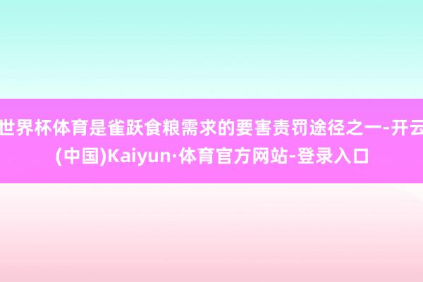 世界杯体育是雀跃食粮需求的要害责罚途径之一-开云(中国)Kaiyun·体育官方网站-登录入口
