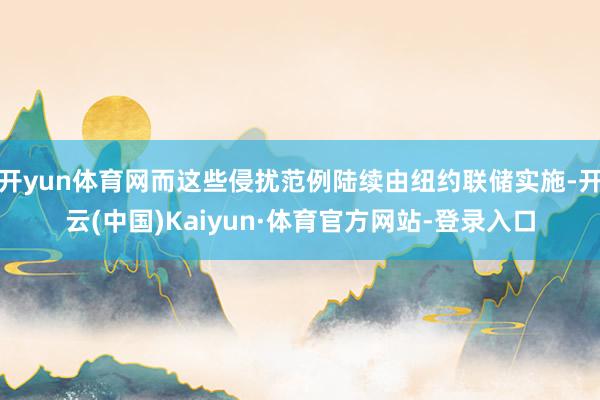 开yun体育网而这些侵扰范例陆续由纽约联储实施-开云(中国)Kaiyun·体育官方网站-登录入口